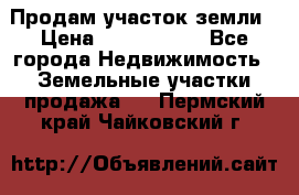 Продам участок земли › Цена ­ 2 700 000 - Все города Недвижимость » Земельные участки продажа   . Пермский край,Чайковский г.